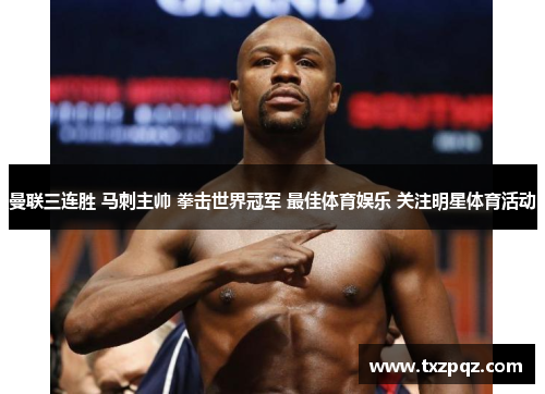 曼联三连胜 马刺主帅 拳击世界冠军 最佳体育娱乐 关注明星体育活动