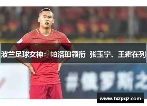 波兰足球女神：帕洛珀领衔  张玉宁、王霜在列